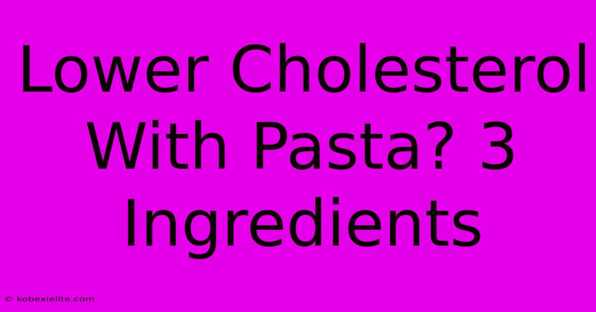 Lower Cholesterol With Pasta? 3 Ingredients