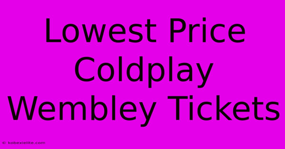 Lowest Price Coldplay Wembley Tickets