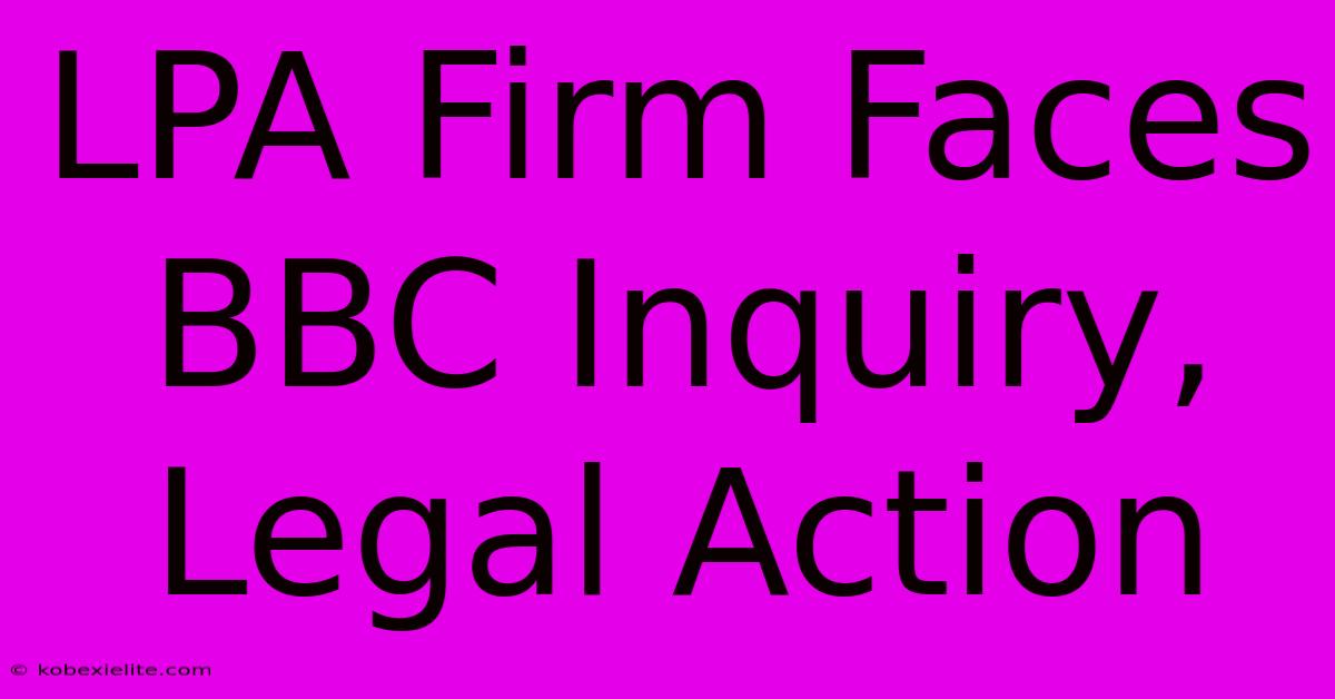 LPA Firm Faces BBC Inquiry, Legal Action