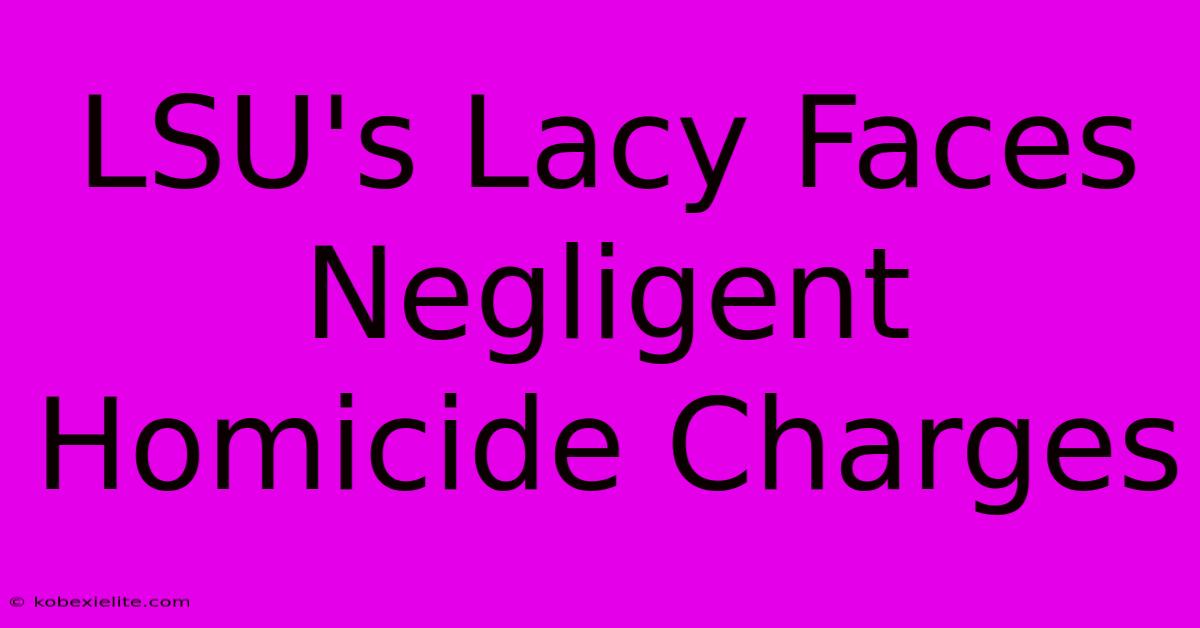 LSU's Lacy Faces Negligent Homicide Charges