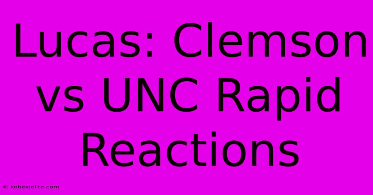 Lucas: Clemson Vs UNC Rapid Reactions