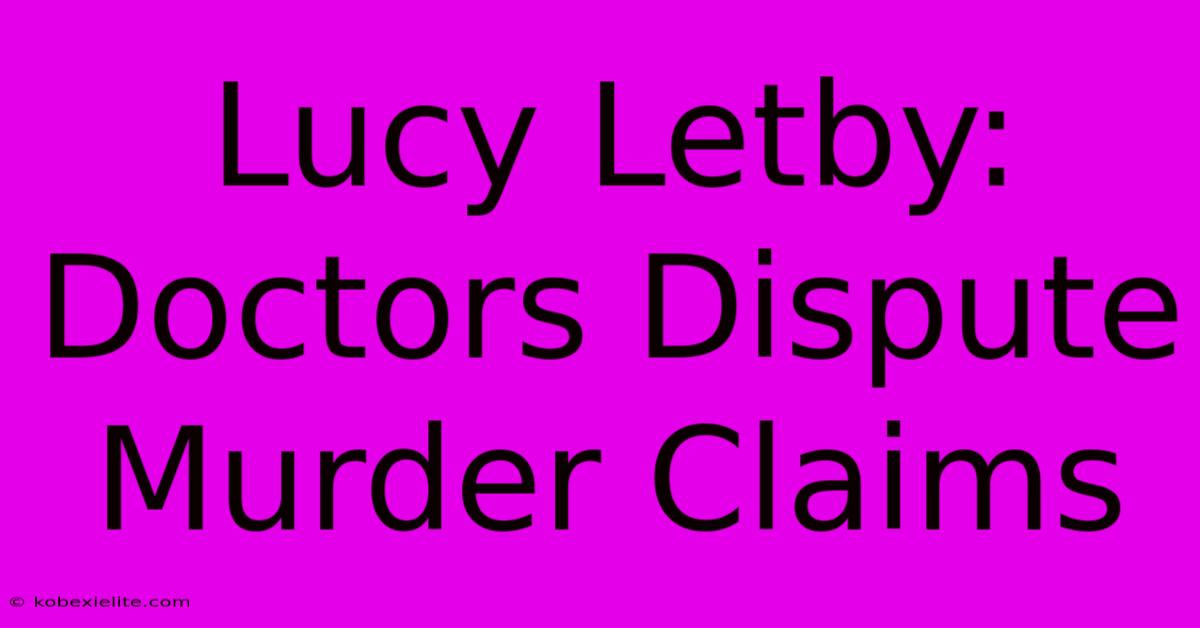 Lucy Letby: Doctors Dispute Murder Claims