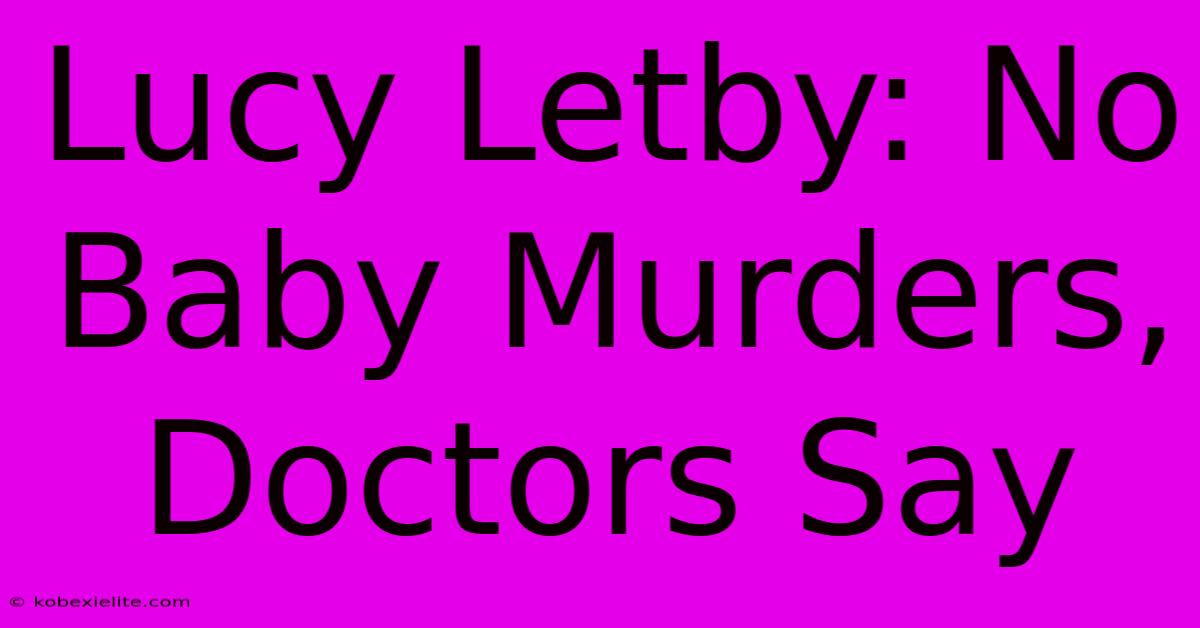 Lucy Letby: No Baby Murders, Doctors Say