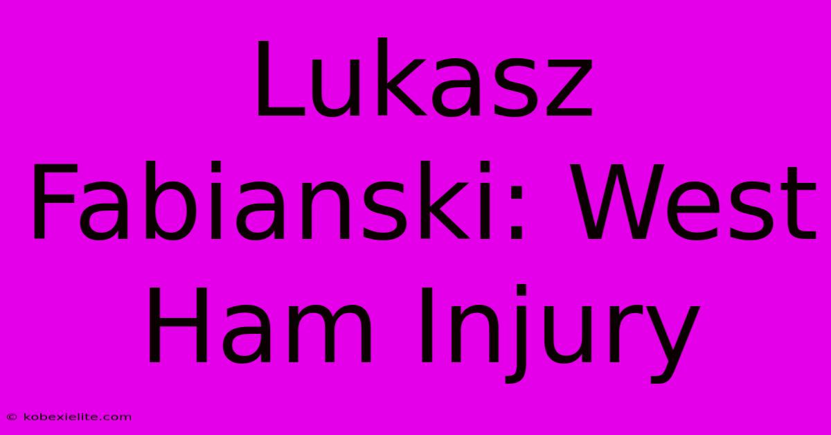 Lukasz Fabianski: West Ham Injury