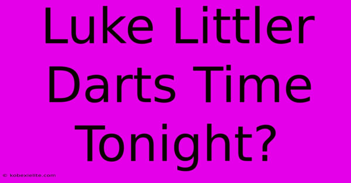 Luke Littler Darts Time Tonight?