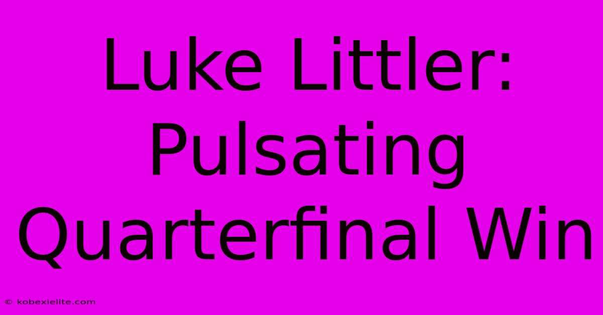 Luke Littler: Pulsating Quarterfinal Win