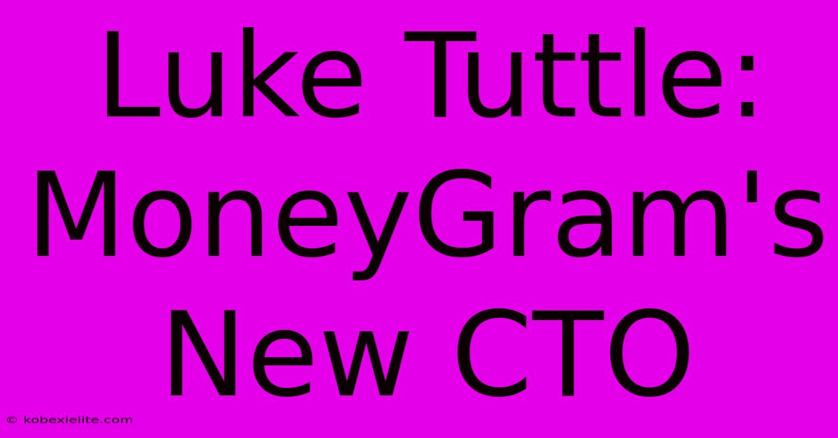 Luke Tuttle: MoneyGram's New CTO