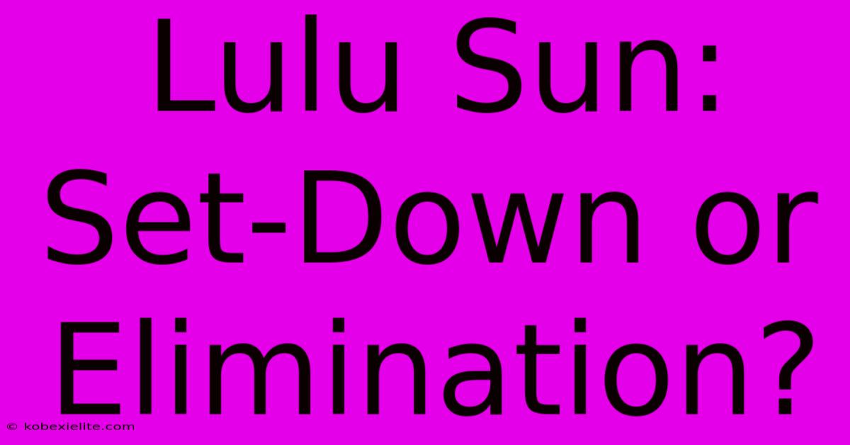 Lulu Sun: Set-Down Or Elimination?