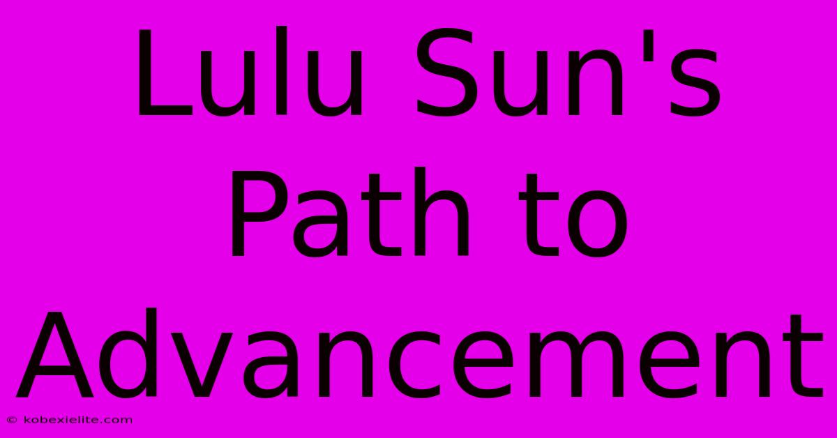 Lulu Sun's Path To Advancement