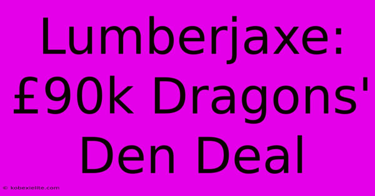 Lumberjaxe: £90k Dragons' Den Deal