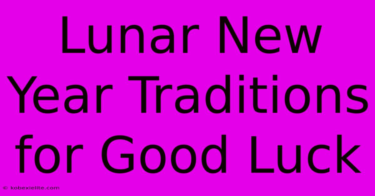 Lunar New Year Traditions For Good Luck