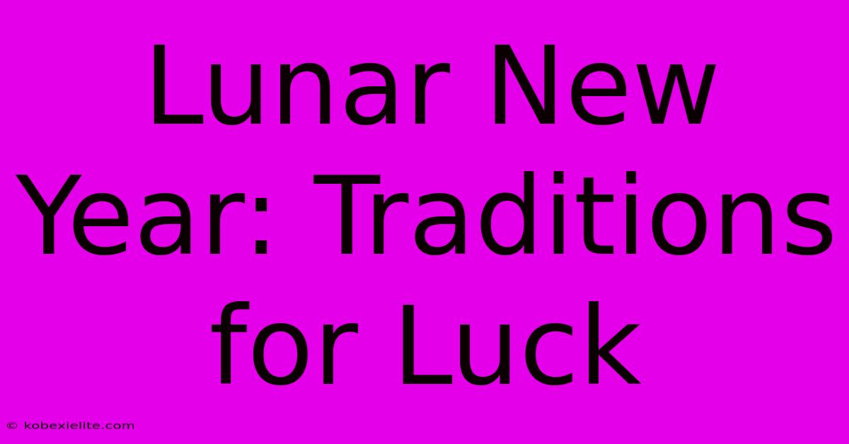 Lunar New Year: Traditions For Luck