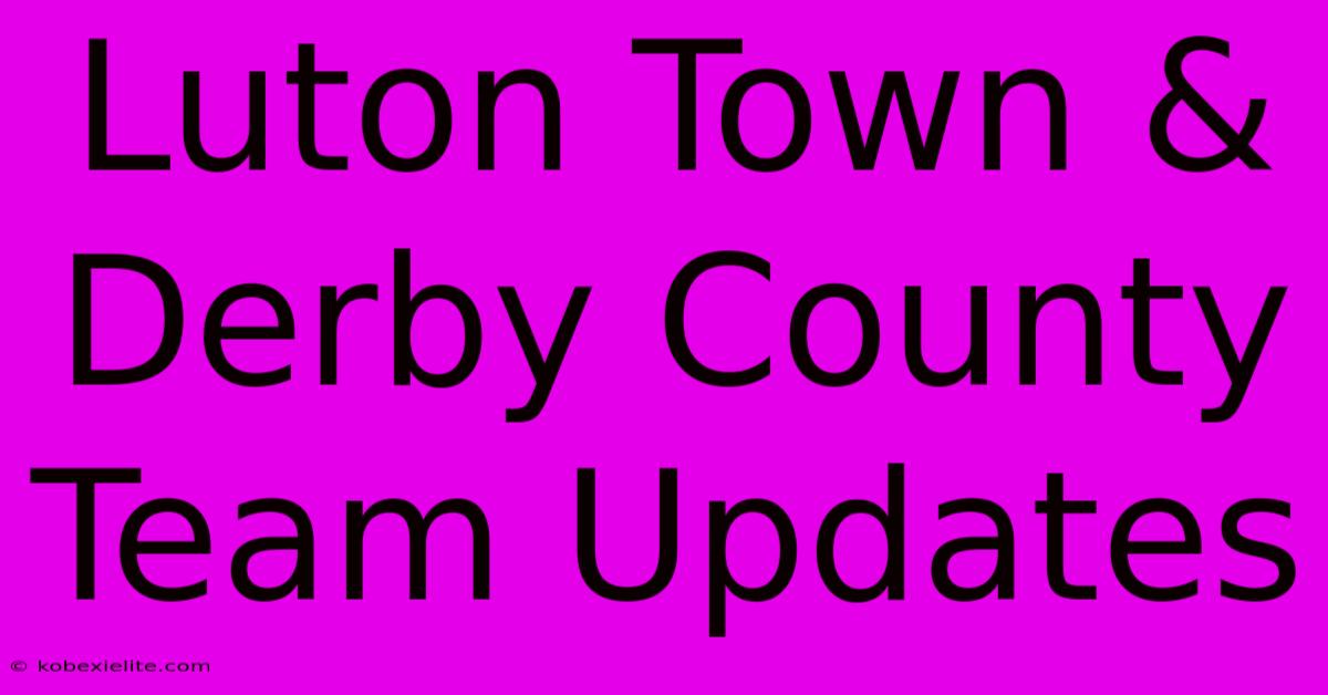 Luton Town & Derby County Team Updates