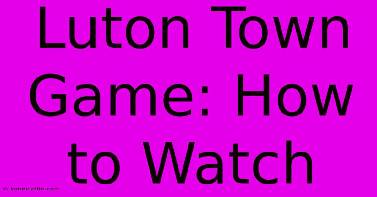 Luton Town Game: How To Watch