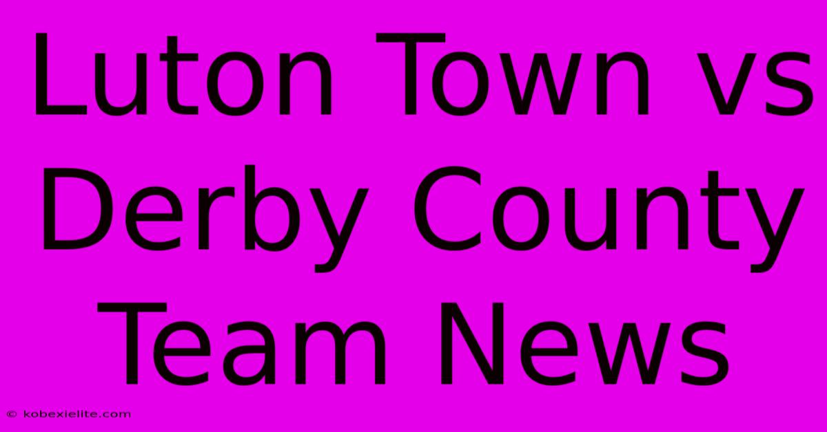 Luton Town Vs Derby County Team News