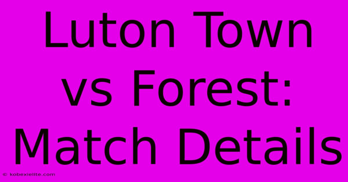 Luton Town Vs Forest: Match Details