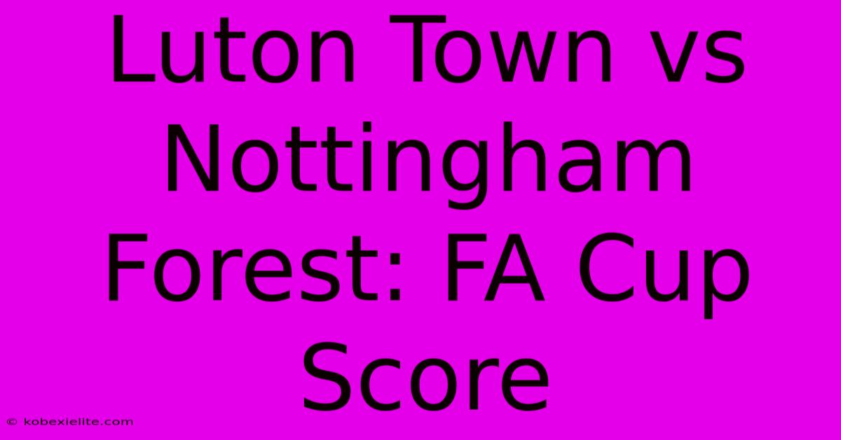 Luton Town Vs Nottingham Forest: FA Cup Score