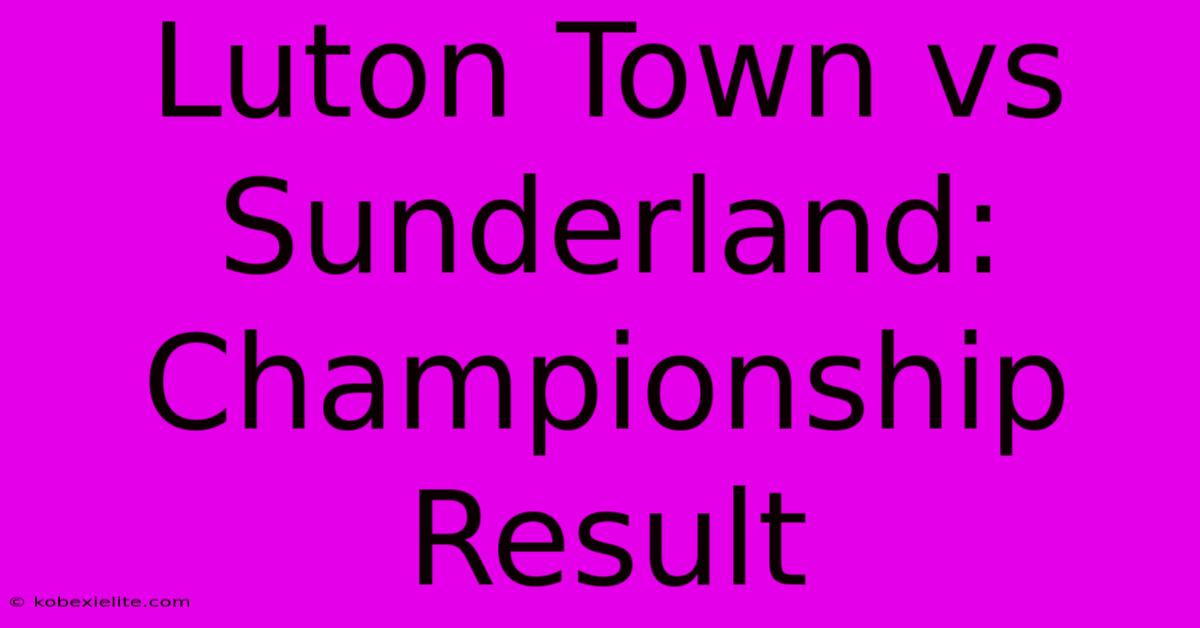 Luton Town Vs Sunderland: Championship Result