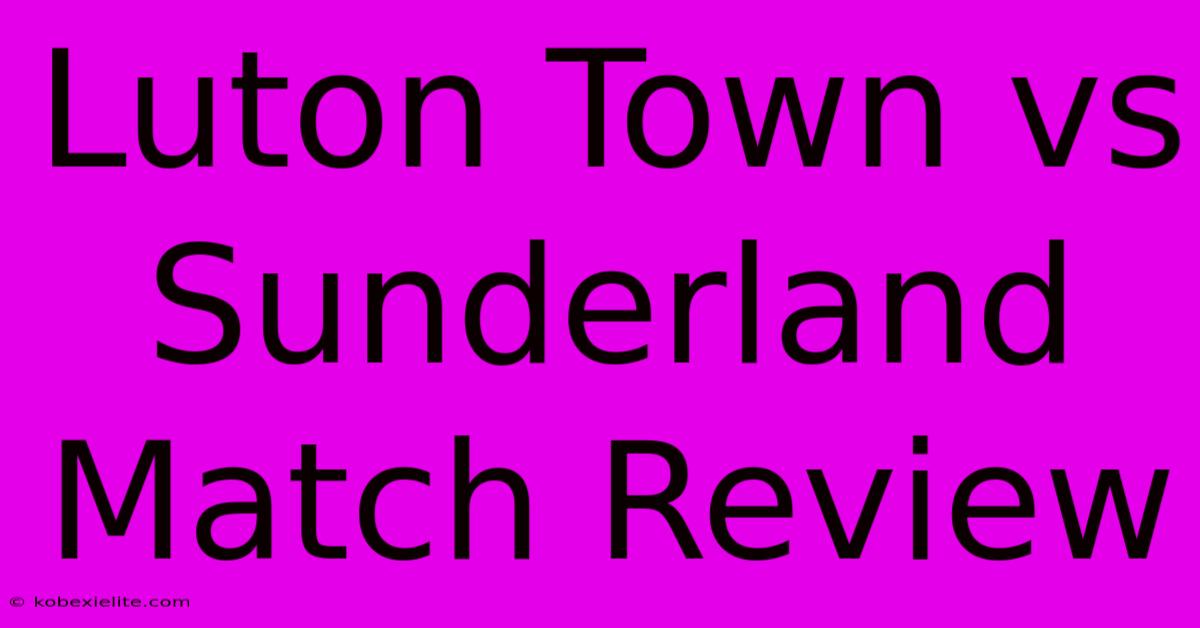 Luton Town Vs Sunderland Match Review