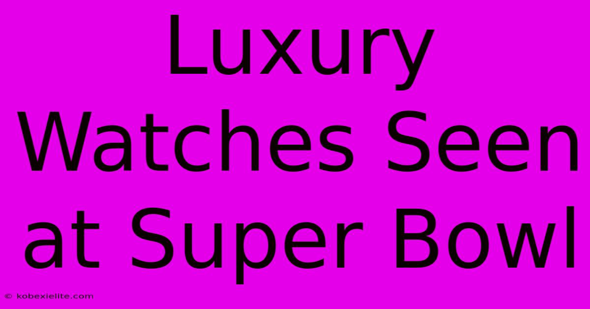 Luxury Watches Seen At Super Bowl