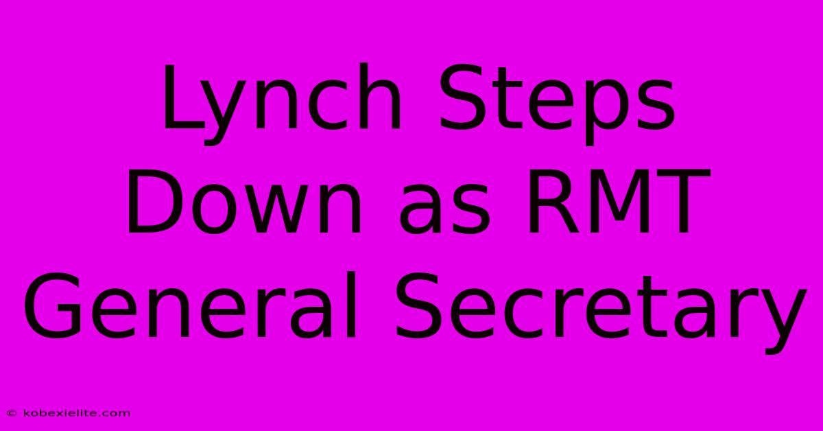 Lynch Steps Down As RMT General Secretary