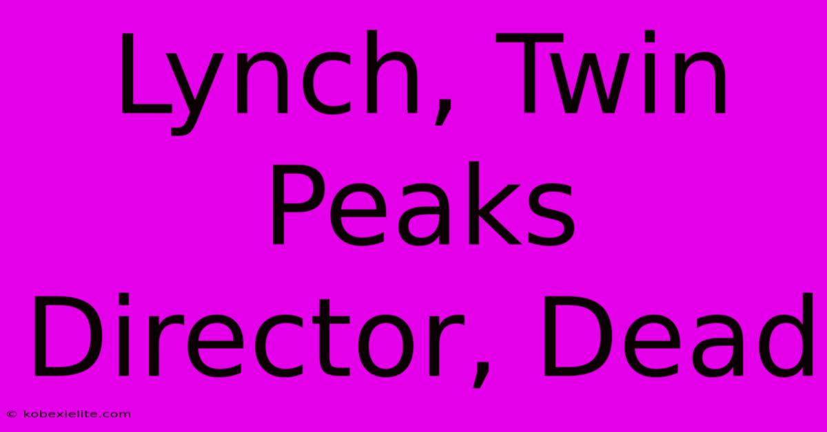 Lynch, Twin Peaks Director, Dead