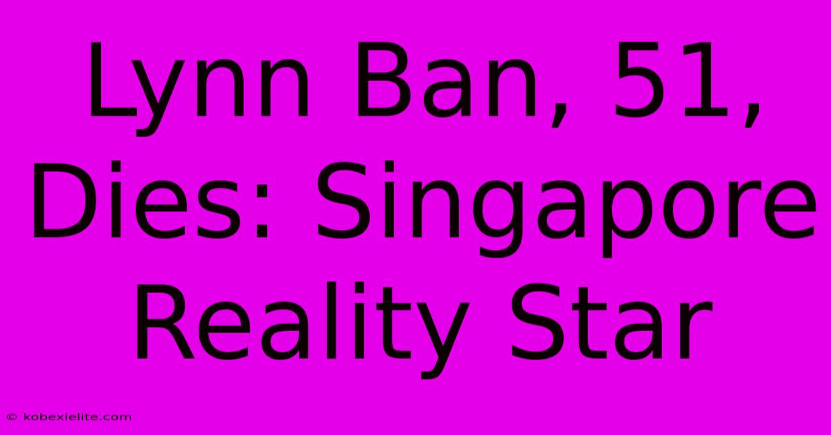 Lynn Ban, 51, Dies: Singapore Reality Star