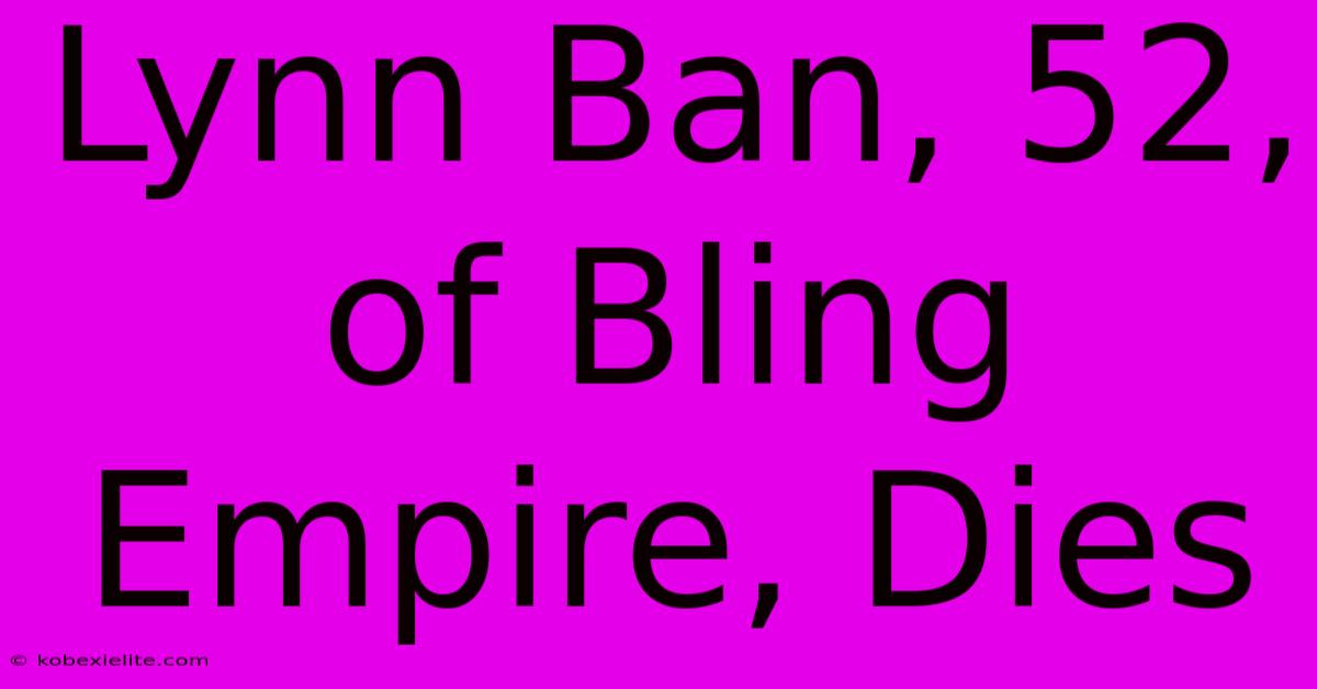 Lynn Ban, 52, Of Bling Empire, Dies