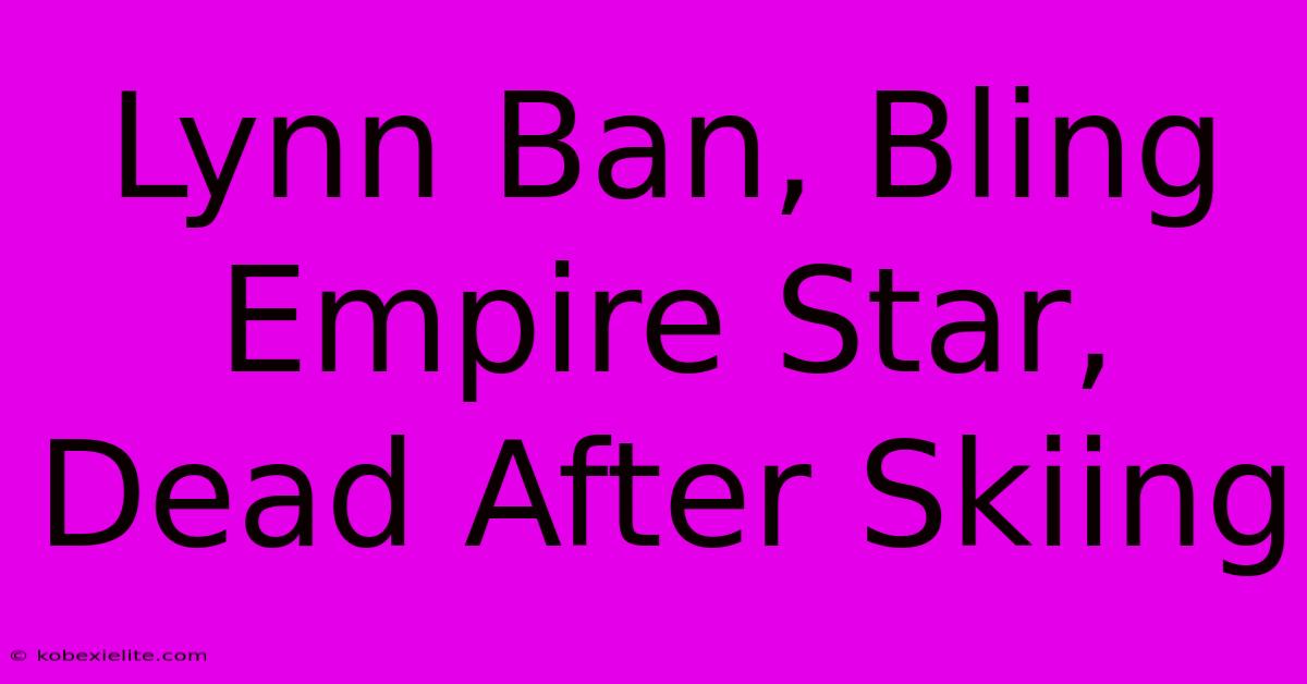 Lynn Ban, Bling Empire Star, Dead After Skiing