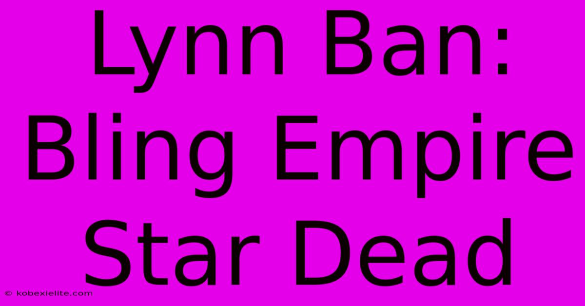 Lynn Ban: Bling Empire Star Dead