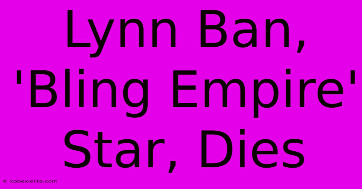 Lynn Ban,  'Bling Empire' Star, Dies