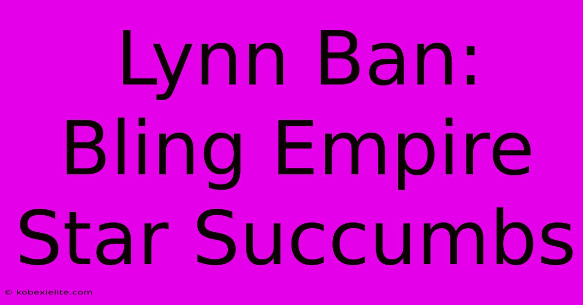 Lynn Ban: Bling Empire Star Succumbs