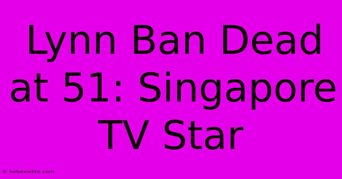 Lynn Ban Dead At 51: Singapore TV Star