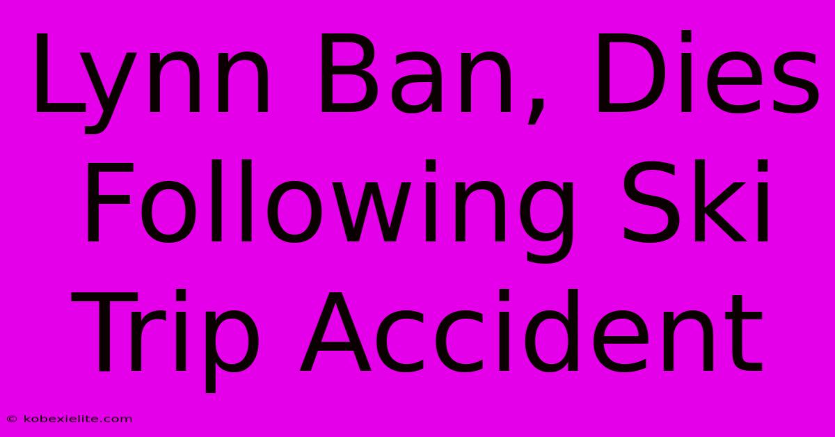 Lynn Ban, Dies Following Ski Trip Accident