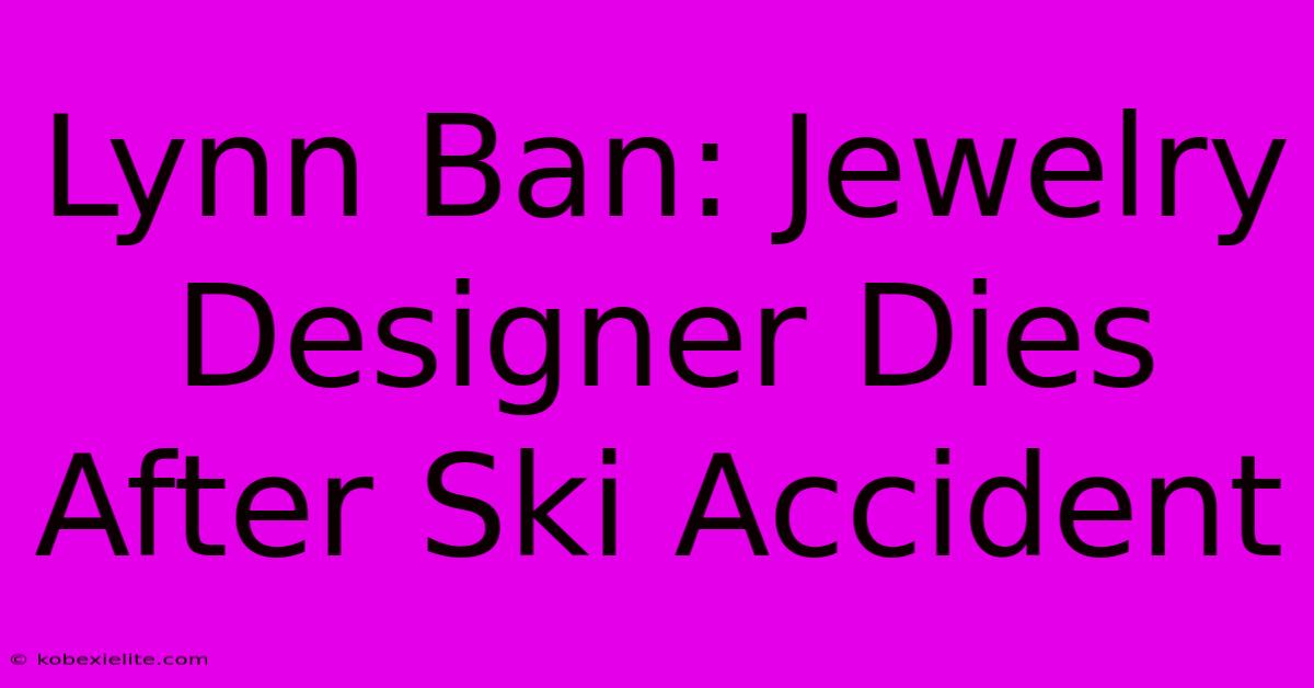 Lynn Ban: Jewelry Designer Dies After Ski Accident