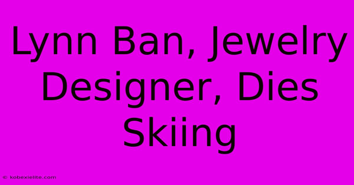 Lynn Ban, Jewelry Designer, Dies Skiing