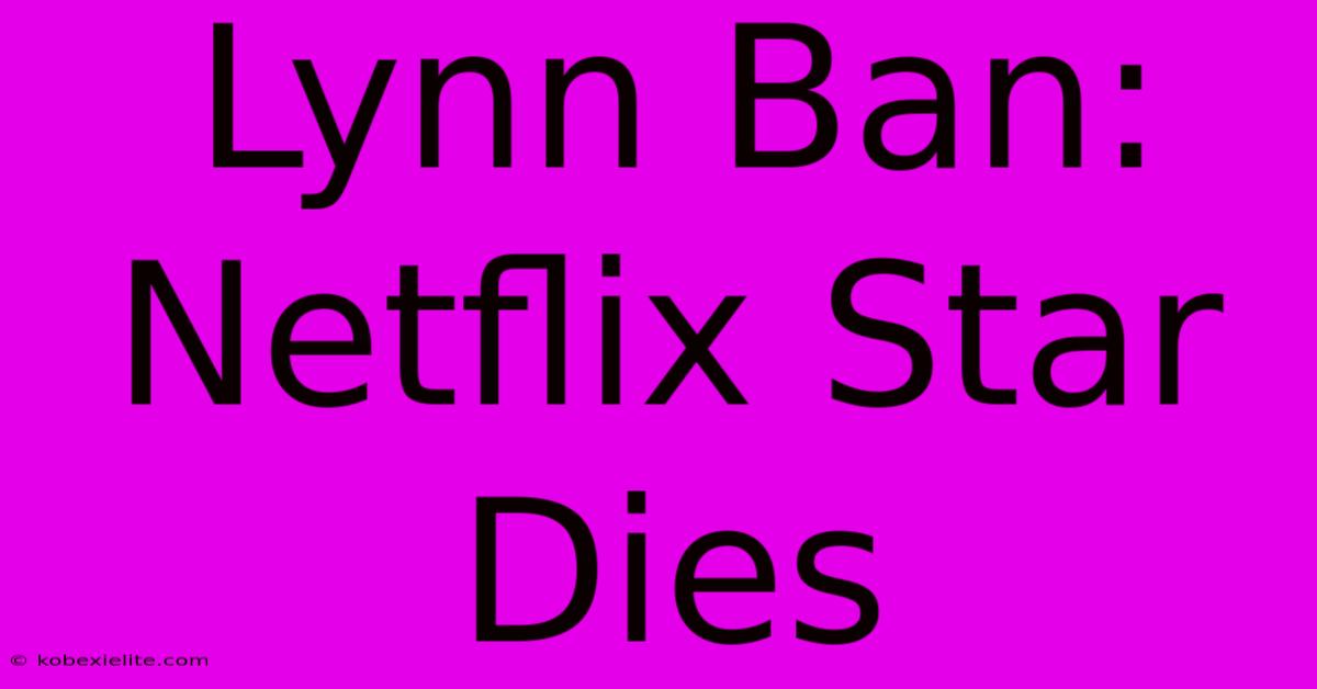 Lynn Ban: Netflix Star Dies