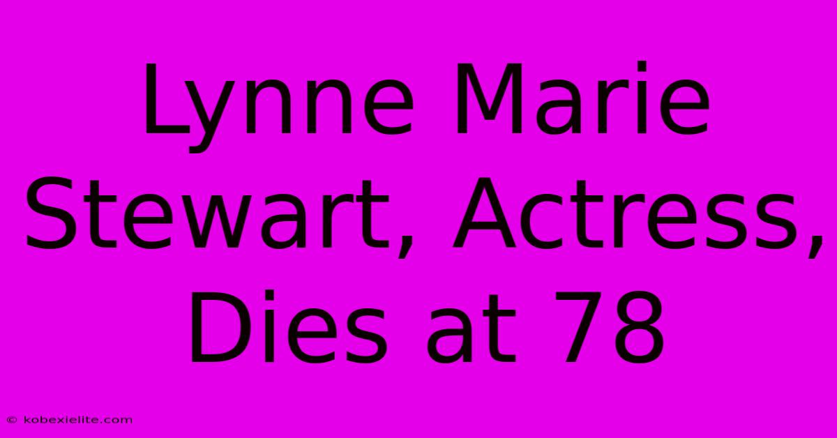 Lynne Marie Stewart, Actress, Dies At 78