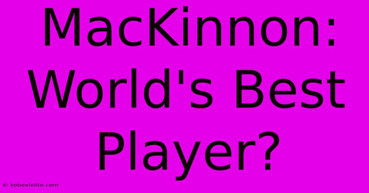 MacKinnon: World's Best Player?