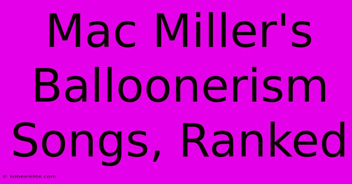 Mac Miller's Balloonerism Songs, Ranked