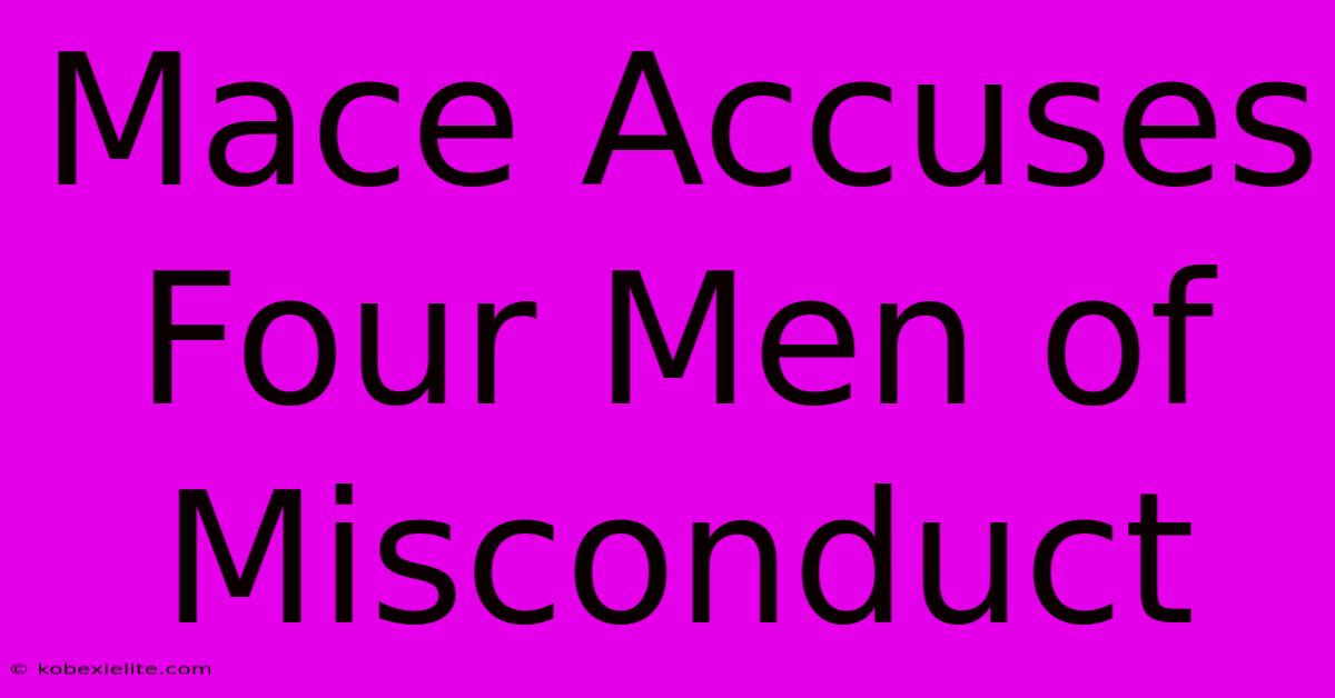 Mace Accuses Four Men Of Misconduct