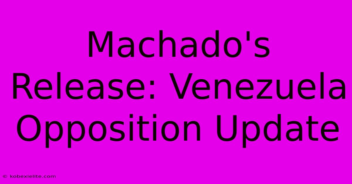 Machado's Release: Venezuela Opposition Update