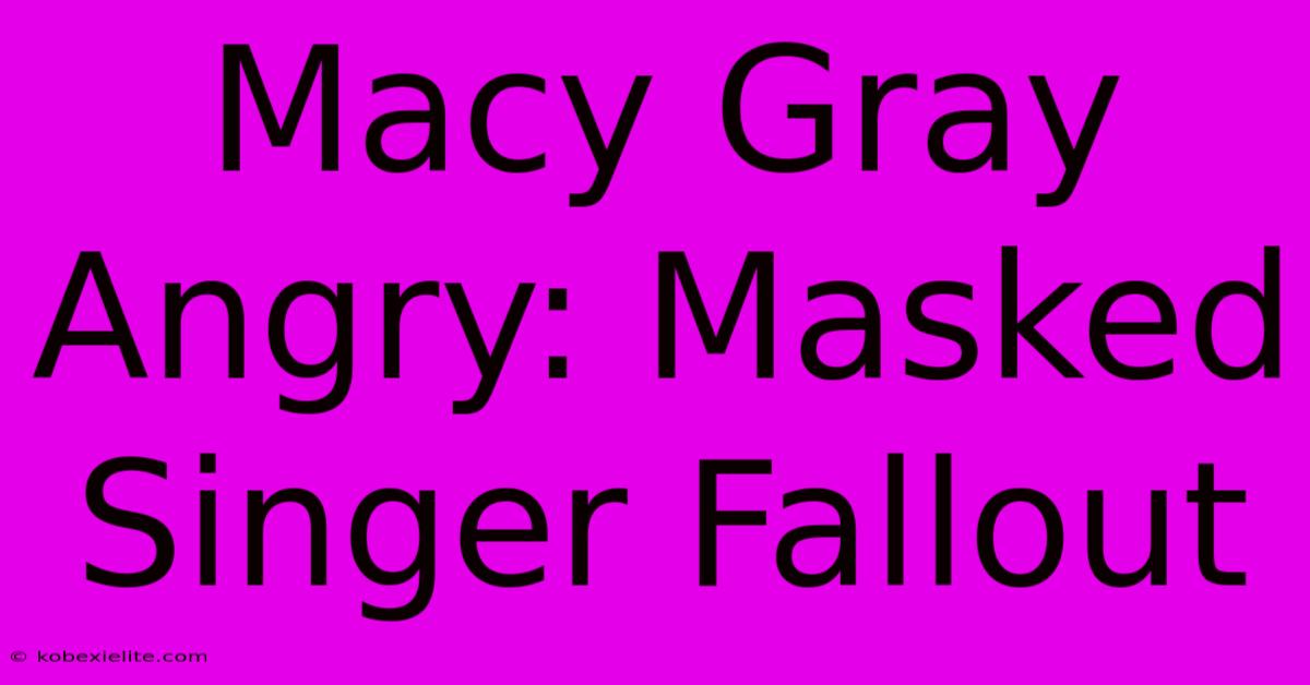 Macy Gray Angry: Masked Singer Fallout