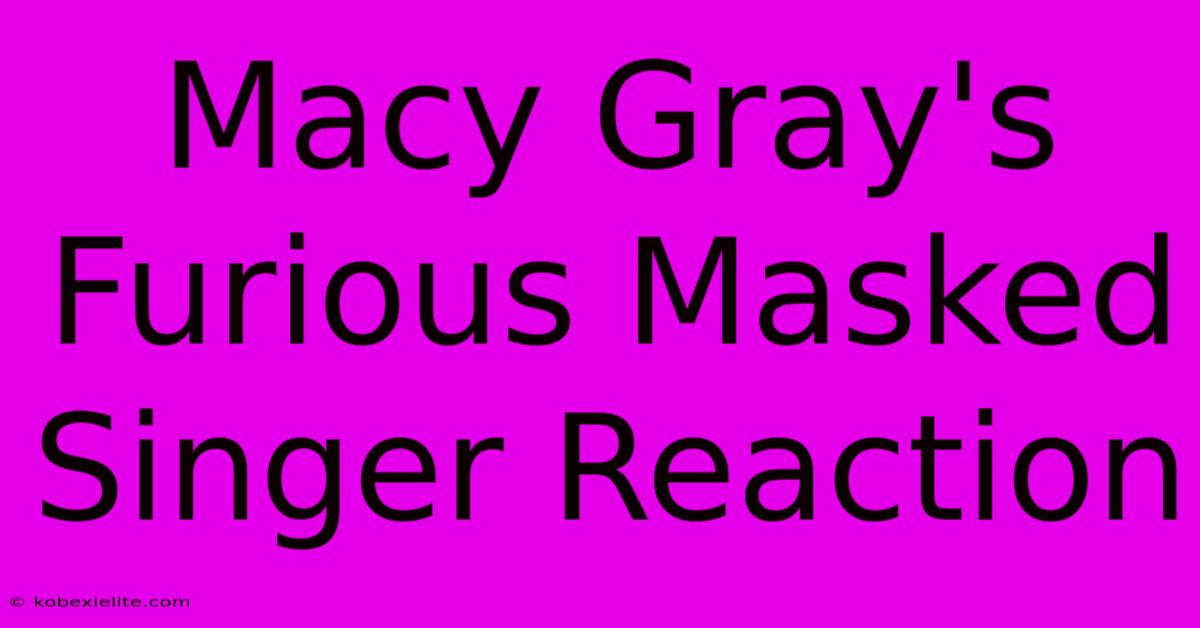 Macy Gray's Furious Masked Singer Reaction