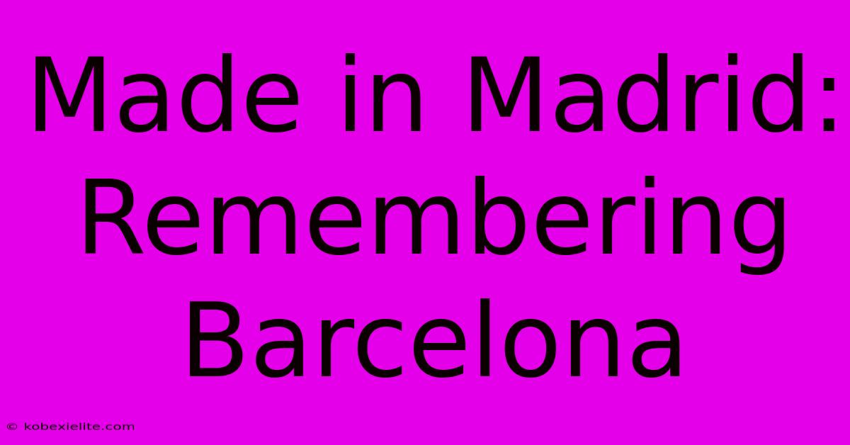 Made In Madrid: Remembering Barcelona