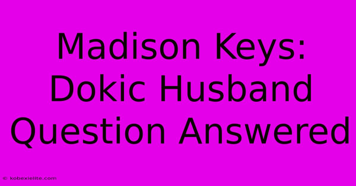 Madison Keys: Dokic Husband Question Answered