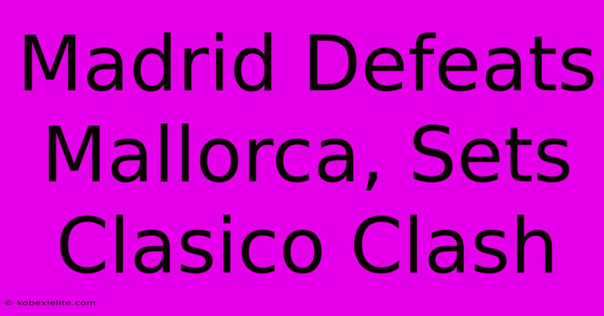 Madrid Defeats Mallorca, Sets Clasico Clash