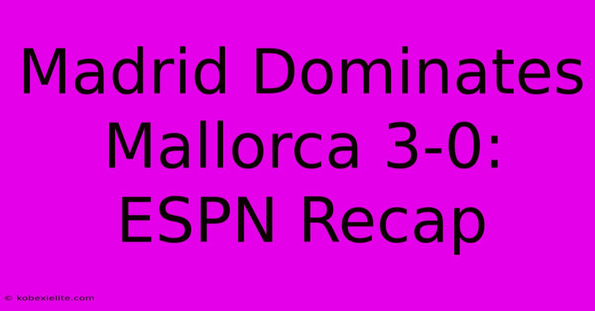 Madrid Dominates Mallorca 3-0: ESPN Recap