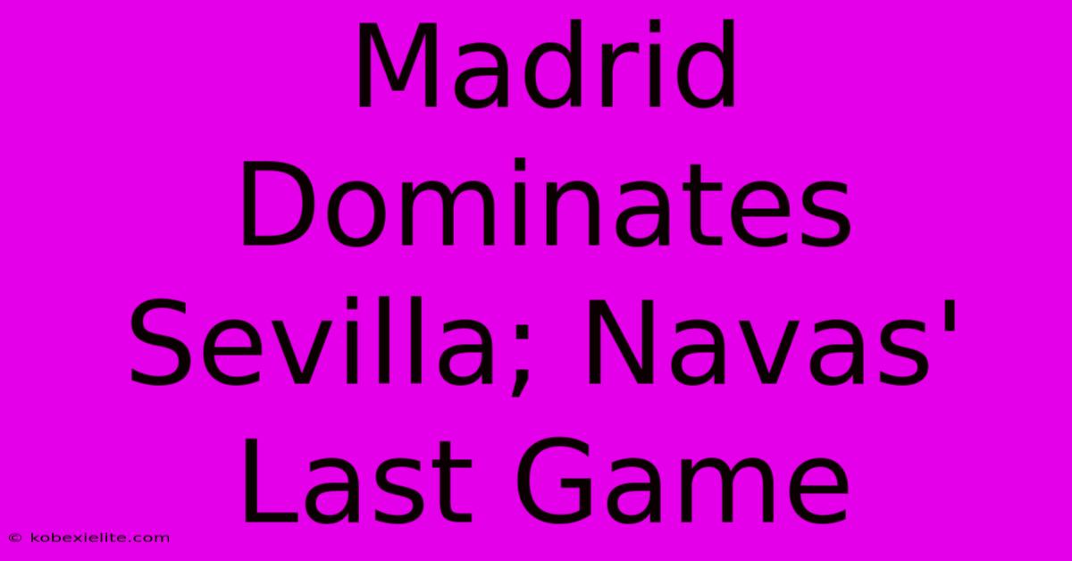 Madrid Dominates Sevilla; Navas' Last Game