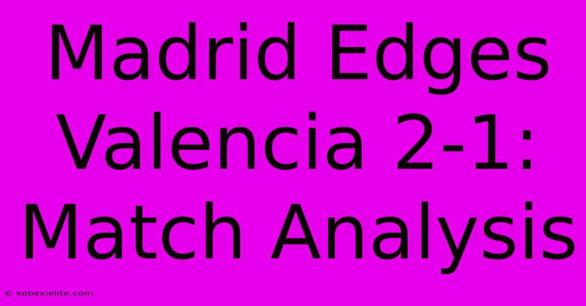 Madrid Edges Valencia 2-1: Match Analysis